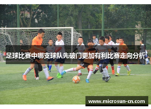 足球比赛中哪支球队先破门更加有利比赛走向分析